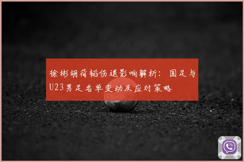 徐彬胡荷韬伤退影响解析:国足与U23男足名单变动及应对策略