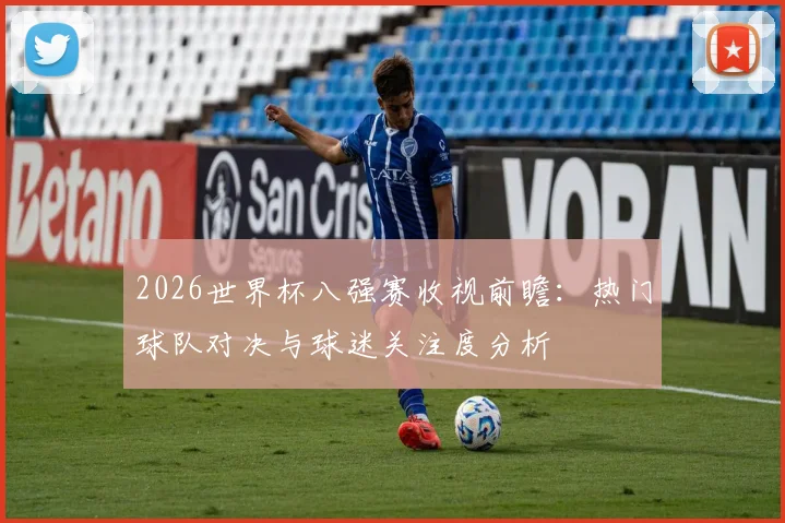 2026世界杯八强赛收视前瞻：热门球队对决与球迷关注度分析