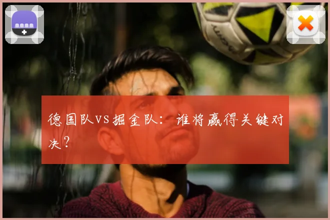 德国队vs掘金队：谁将赢得关键对决？