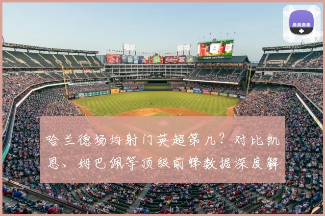 哈兰德场均射门英超第几?对比凯恩、姆巴佩等顶级前锋数据深度解析