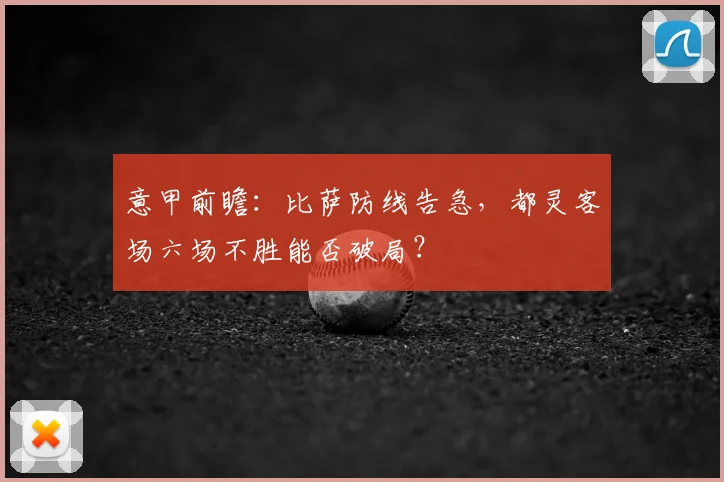 意甲前瞻：比萨防线告急，都灵客场六场不胜能否破局？