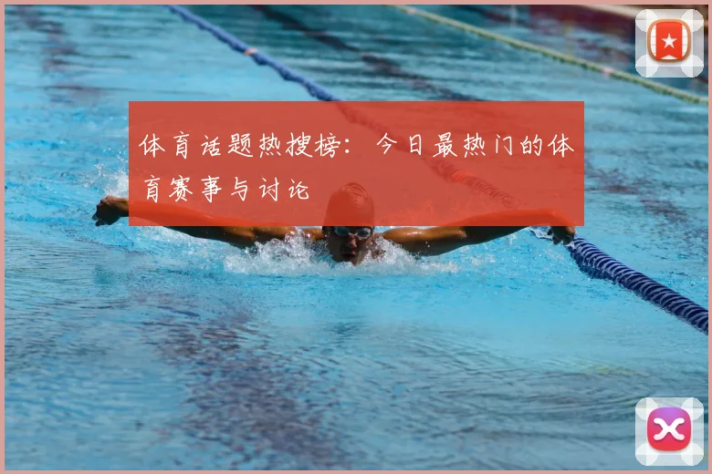 体育话题热搜榜：今日最热门的体育赛事与讨论