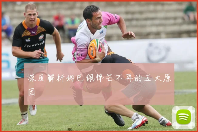 深度解析姆巴佩锋芒不再的五大原因