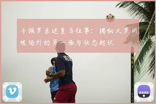 卡佩罗亲述皇马往事：揭秘大罗训练场外的另一面与状态起伏