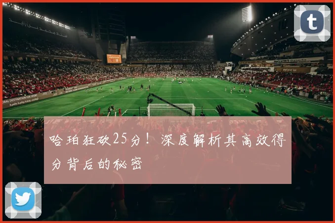 哈珀狂砍25分!深度解析其高效得分背后的秘密