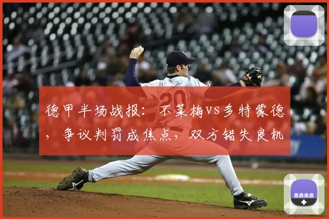 德甲半场战报：不莱梅vs多特蒙德，争议判罚成焦点，双方错失良机互交白卷分析