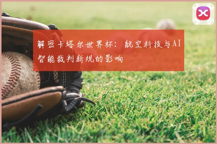 解密卡塔尔世界杯:航空科技与AI智能裁判新规的影响