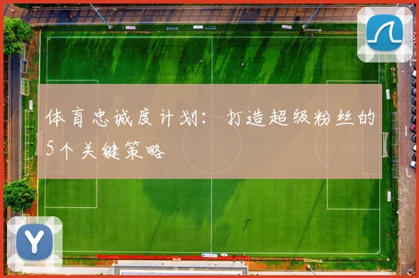 体育忠诚度计划：打造超级粉丝的5个关键策略