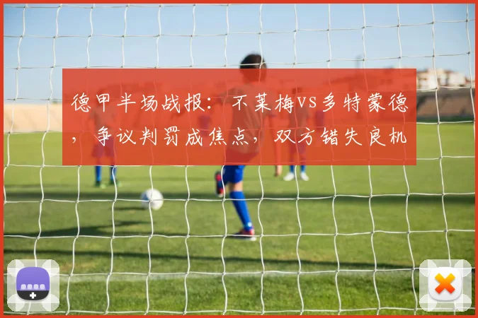 德甲半场战报：不莱梅vs多特蒙德，争议判罚成焦点，双方错失良机互交白卷分析