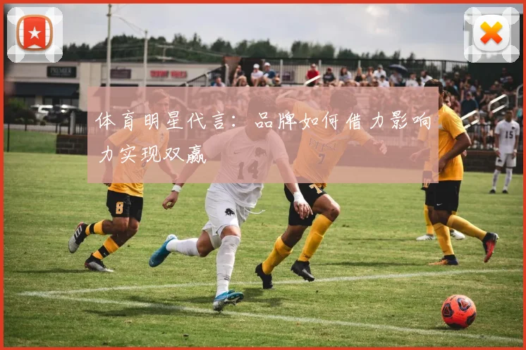 体育明星代言：品牌如何借力影响力实现双赢