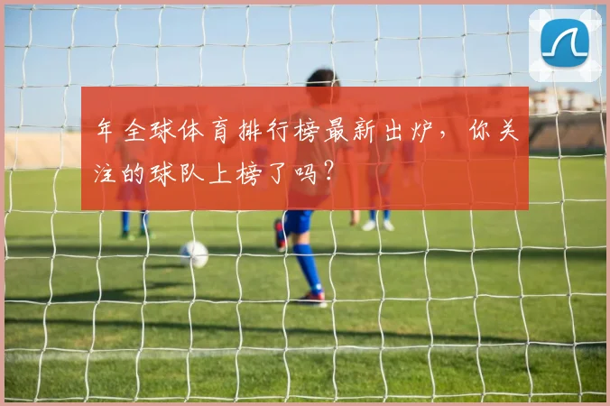 年全球体育排行榜最新出炉，你关注的球队上榜了吗？