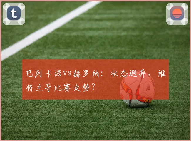 巴列卡诺vs赫罗纳：状态迥异，谁将主导比赛走势？