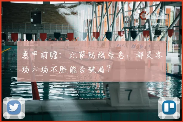 意甲前瞻：比萨防线告急，都灵客场六场不胜能否破局？