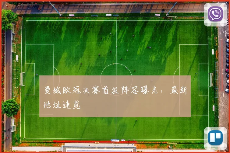 曼城欧冠决赛首发阵容曝光，最新地址速览